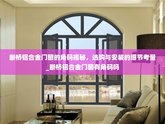 断桥铝合金门窗的角码揭秘，选购与安装的细节考量_断桥铝合金门窗有角码吗