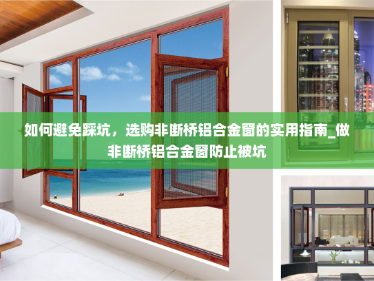 如何避免踩坑，选购非断桥铝合金窗的实用指南_做非断桥铝合金窗防止被坑