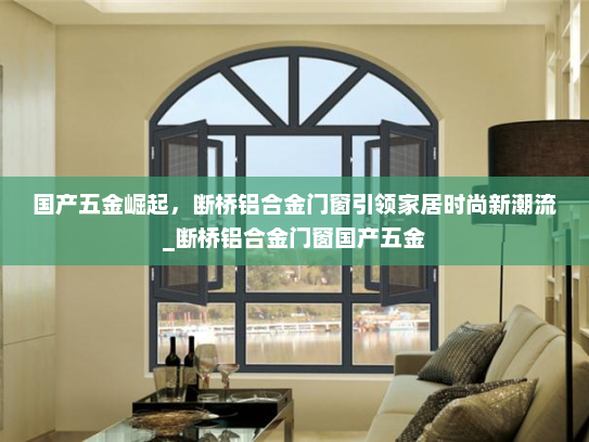 国产五金崛起，断桥铝合金门窗引领家居时尚新潮流_断桥铝合金门窗国产五金